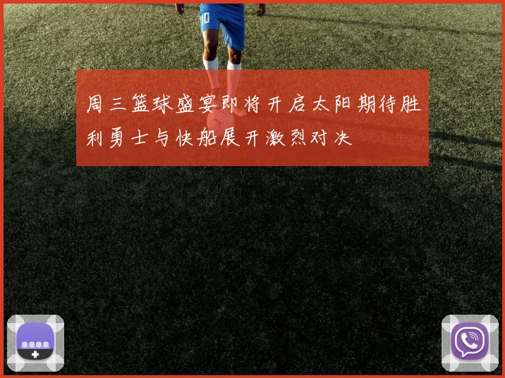 周三篮球盛宴即将开启太阳期待胜利勇士与快船展开激烈对决