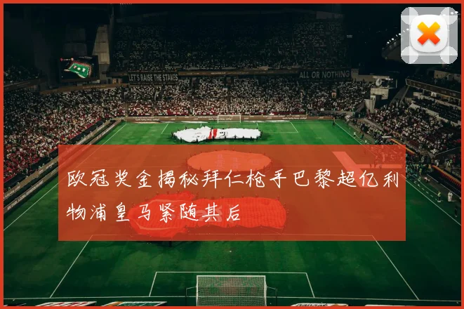 欧冠奖金揭秘拜仁枪手巴黎超亿利物浦皇马紧随其后