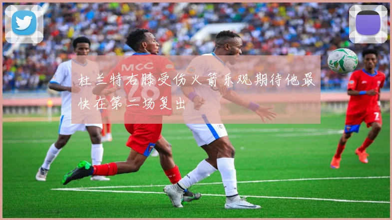 杜兰特右膝受伤火箭乐观期待他最快在第二场复出