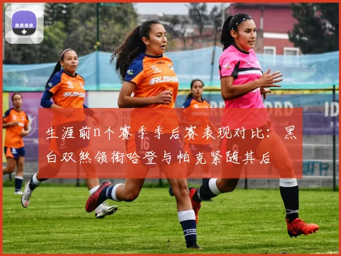 生涯前n个赛季季后赛表现对比：黑白双煞领衔哈登与帕克紧随其后