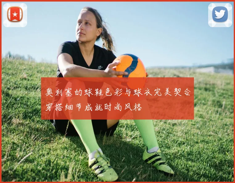 奥利塞的球鞋色彩与球衣完美契合穿搭细节成就时尚风格