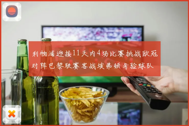 利物浦迎接11天内4场比赛挑战欧冠对阵巴黎联赛客战埃弗顿考验球队实力