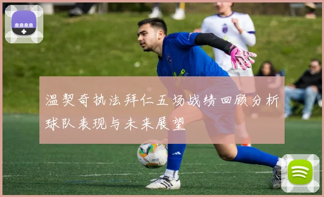 温契奇执法拜仁五场战绩回顾分析球队表现与未来展望