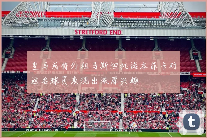 皇马或将外租马斯坦托诺本菲卡对这名球员表现出浓厚兴趣